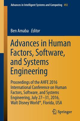 Advances in Human Factors, Software, and Systems Engineering: Proceedings of the AHFE 2016 International Conference on Human Factors, Software, and Systems Engineering, July 27-31, 2016, Walt Disney World, Florida, USA - Amaba, Ben (Editor)