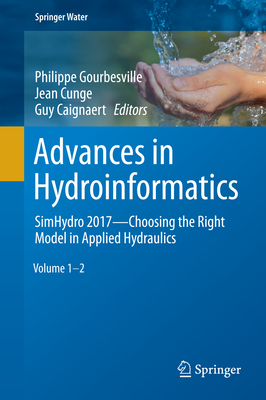 Advances in Hydroinformatics: SimHydro 2017 - Choosing The Right Model in Applied Hydraulics - Gourbesville, Philippe (Editor), and Cunge, Jean (Editor), and Caignaert, Guy (Editor)