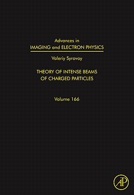 Advances in Imaging and Electron Physics: Theory of Intense Beams of Charged Particles Volume 166 - Hawkes, Peter W (Editor)
