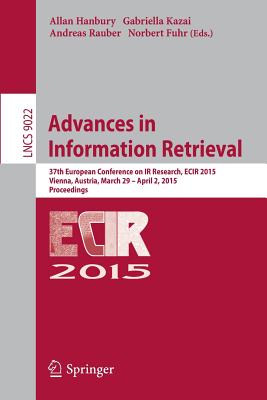 Advances in Information Retrieval: 37th European Conference on IR Research, ECIR 2015, Vienna, Austria, March 29 - April 2, 2015. Proceedings - Hanbury, Allan (Editor), and Kazai, Gabriella (Editor), and Rauber, Andreas (Editor)