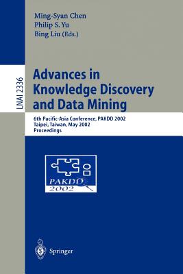 Advances in Knowledge Discovery and Data Mining: 6th Pacific-Asia Conference, Pakdd 2002, Taipei, Taiwan, May 6-8, 2002. Proceedings - Cheng, Ming-Syan (Editor), and Yu, Philip S (Editor), and Liu, Bing (Editor)