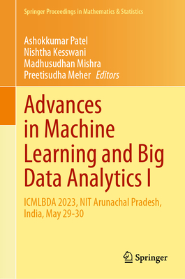 Advances in Machine Learning and Big Data Analytics I: Icmlbda 2023, Nit Arunachal Pradesh, India, May 29-30 - Patel, Ashokkumar (Editor), and Kesswani, Nishtha (Editor), and Mishra, Madhusudhan (Editor)
