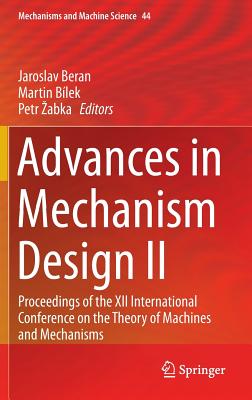 Advances in Mechanism Design II: Proceedings of the XII International Conference on the Theory of Machines and Mechanisms - Beran, Jaroslav (Editor), and Blek, Martin (Editor), and Zabka, Petr (Editor)