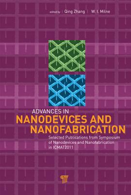 Advances in Nanodevices and Nanofabrication: Selected Publications from Symposium of Nanodevices and Nanofabrication in Icmat2011 - Zhang, Qing (Editor), and Milne, W I (Editor)