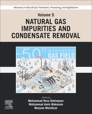 Advances in Natural Gas: Formation, Processing, and Applications. Volume 5: Natural Gas Impurities and Condensate Removal - Rahimpour, Mohammad Reza (Editor), and Makarem, Mohammad Amin (Editor), and Meshksar, Maryam (Editor)