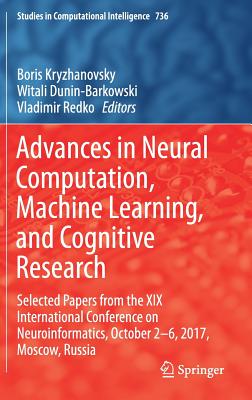Advances in Neural Computation, Machine Learning, and Cognitive Research: Selected Papers from the XIX International Conference on Neuroinformatics, October 2-6, 2017, Moscow, Russia - Kryzhanovsky, Boris (Editor), and Dunin-Barkowski, Witali (Editor), and Redko, Vladimir (Editor)
