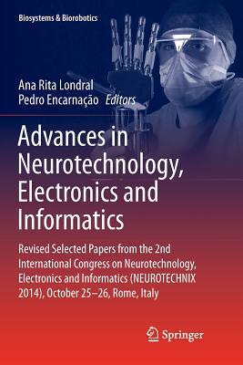 Advances in Neurotechnology, Electronics and Informatics: Revised Selected Papers from the 2nd International Congress on Neurotechnology, Electronics and Informatics (Neurotechnix 2014), October 25-26, Rome, Italy - Londral, Ana Rita (Editor), and Encarnao, Pedro (Editor)