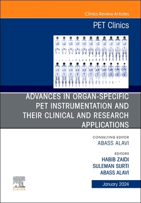 Advances in Organ-Specific Pet Instrumentation and Their Clinical and Research Applications, an Issue of Pet Clinics: Volume 19-1 - Alavi, Abass, MD (Editor), and Zaidi, Habib, PhD (Editor), and Surti, Suleman, PhD (Editor)