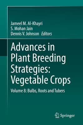 Advances in Plant Breeding Strategies: Vegetable Crops: Volume 8: Bulbs, Roots and Tubers - Al-Khayri, Jameel M. (Editor), and Jain, S. Mohan (Editor), and Johnson, Dennis V. (Editor)