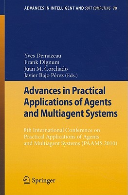 Advances in Practical Applications of Agents and Multiagent Systems: 8th International Conference on Practical Applications of Agents and Multiagent Systems (PAAMS 2010) - Demazeau, Yves (Editor), and Dignum, Frank (Editor), and Corchado Rodrguez, Juan Manuel (Editor)