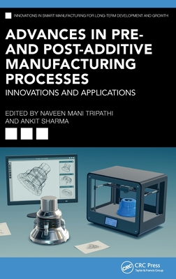 Advances in Pre- And Post-Additive Manufacturing Processes: Innovations and Applications - Tripathi, Naveen Mani (Editor), and Sharma, Ankit (Editor)