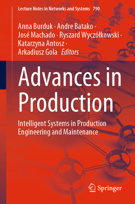 Advances in Production: Intelligent Systems in Production Engineering and Maintenance - Burduk, Anna (Editor), and Batako, Andre (Editor), and Machado, Jos (Editor)