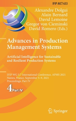 Advances in Production Management Systems. Artificial Intelligence for Sustainable and Resilient Production Systems: Ifip Wg 5.7 International Conference, Apms 2021, Nantes, France, September 5-9, 2021, Proceedings, Part IV - Dolgui, Alexandre (Editor), and Bernard, Alain (Editor), and Lemoine, David (Editor)