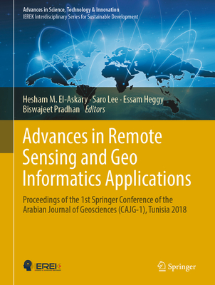 Advances in Remote Sensing and Geo Informatics Applications: Proceedings of the 1st Springer Conference of the Arabian Journal of Geosciences (Cajg-1), Tunisia 2018 - El-Askary, Hesham M (Editor), and Lee, Saro (Editor), and Heggy, Essam (Editor)