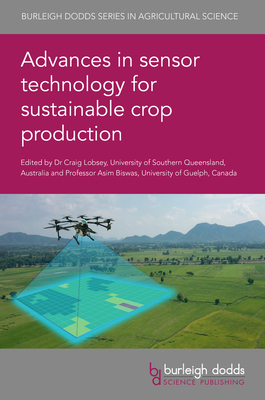 Advances in Sensor Technology for Sustainable Crop Production - Lobsey, Craig, Dr. (Editor), and Biswas, Asim, Dr. (Editor), and Guo, Wenxuan, Dr. (Contributions by)