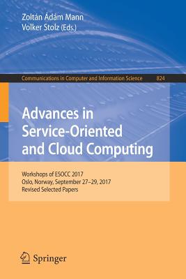 Advances in Service-Oriented and Cloud Computing: Workshops of Esocc 2017, Oslo, Norway, September 27-29, 2017, Revised Selected Papers - Mann, Zoltn dm (Editor), and Stolz, Volker (Editor)