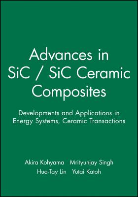 Advances in Sic / Sic Ceramic Composites: Developments and Applications in Energy Systems - Kohyama, Akira (Editor), and Singh, Mrityunjay (Editor), and Lin, Hua-Tay (Editor)