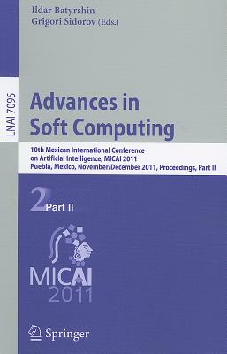 Advances in Soft Computing: 10th Mexican International Conference on Artificial Intelligence, MICAI 2011, Puebla, Mexico, November 26-December 4, 2011, PrOCeedings, Part II - Batyrshin, Ildar (Editor), and Sidorov, Grigori (Editor)