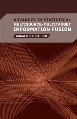 Advances in Statistical Multisource-Multitarget Information Fusion - Maher, Ronald P S, and Mahler, Ronald P S