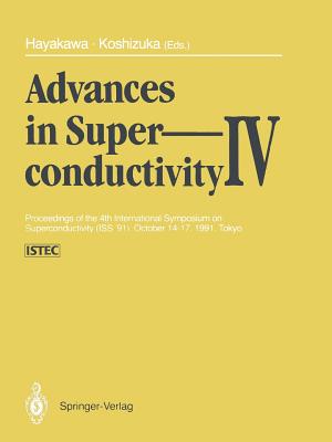 Advances in Superconductivity IV: Proceedings of the 4th International Symposium on Superconductivity (ISS '91), October 14-17, 1991, Tokyo - Hayakawa, Hisao (Editor), and Koshizuka, Naoki (Editor)