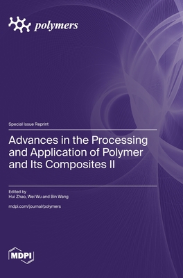 Advances in the Processing and Application of Polymer and Its Composites II - Zhao, Hui (Guest editor), and Wu, Wei (Guest editor), and Wang, Bin (Guest editor)