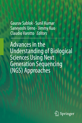 Advances in the Understanding of Biological Sciences Using Next Generation Sequencing (Ngs) Approaches - Sablok, Gaurav (Editor), and Kumar, Sunil (Editor), and Ueno, Saneyoshi (Editor)