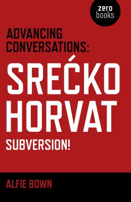 Advancing Conversations: Srecko Horvat - Subversion! - Horvat, Srecko, and Bown, Alfie