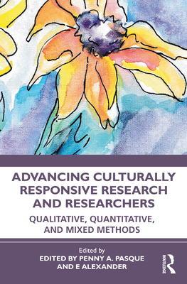 Advancing Culturally Responsive Research and Researchers: Qualitative, Quantitative, and Mixed Methods - Pasque, Penny a (Editor), and Alexander, E (Editor)