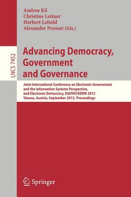 Advancing Democracy, Government and Governance: Joint International Conference on Electronic Government and the Information Systems Perspective, and Electronic Democracy, Egovis/Edem 2012, Vienna, Austria, September 3-6, 2012, Proceedings - K, Andrea (Editor), and Leitner, Christine (Editor), and Leitold, Herbert (Editor)