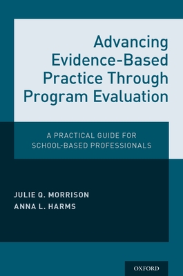 Advancing Evidence-Based Practice Through Program Evaluation: A Practical Guide for School-Based Professionals - Morrison, Julie Q, and Harms, Anna L