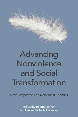 Advancing Nonviolence and Social Transformation: New Perspectives on Nonviolent Theories - Eaton, Heather (Editor), and Levesque, Lauren (Editor)