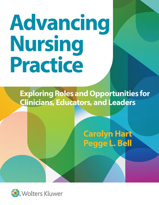 Advancing Nursing Practice: Exploring Roles and Opportunities for Clinicians, Educators, and Leaders - Hart, Carolyn, Dr., and Bell, Pegge