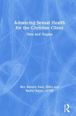 Advancing Sexual Health for the Christian Client: Data and Dogma - Dale, Beverly, and Keller, Rachel