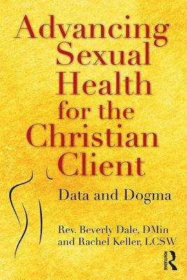 Advancing Sexual Health for the Christian Client: Data and Dogma - Dale, Beverly, and Keller, Rachel