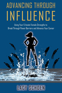 Advancing Through Influence: Using Your 5 Innate Female Strengths to Break Through Power Barriers and Advance Your Career