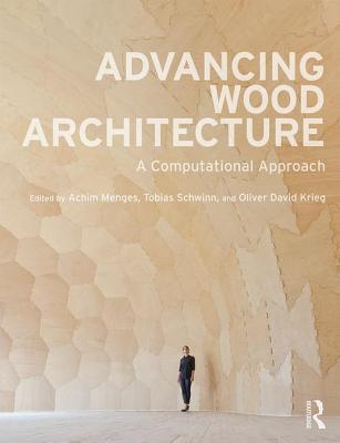 Advancing Wood Architecture: A Computational Approach - Menges, Achim (Editor), and Schwinn, Tobias (Editor), and Krieg, Oliver David (Editor)