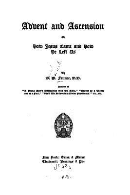 Advent and Ascension, Or, How Jesus Came and how He Left Us - Faunce, D W