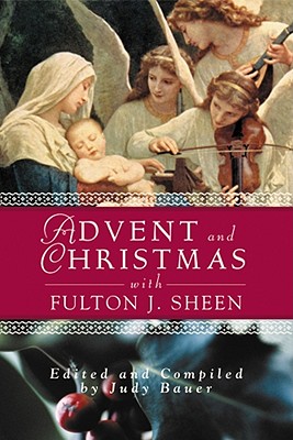 Advent and Christmas Wisdom with Fulton J Sheen: Daily Scripture and Prayers Together with Sheen's Own Words - Bauer, Judy (Editor)