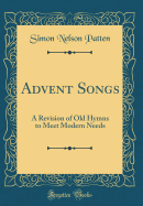 Advent Songs: A Revision of Old Hymns to Meet Modern Needs (Classic Reprint)