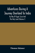 Adventures During A Journey Overland To India, By Way Of Egypt, Syria And The Holy Land (Volume I)