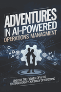 Adventures in AI-Powered Operations Management: Unlock the Power of AI to Transform Your Daily Operations