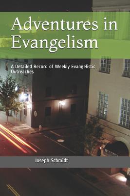 Adventures in Evangelism: A Detailed Record of Weekly Evangelistic Outreaches - Romero, Nick (Foreword by), and Schmidt, Joseph