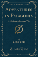 Adventures in Patagonia: A Missionary's Exploring Trip (Classic Reprint)