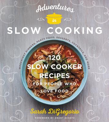 Adventures in Slow Cooking: 120 Slow-Cooker Recipes for People Who Love Food - DiGregorio, Sarah