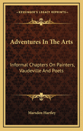 Adventures in the Arts: Informal Chapters on Painters, Vaudeville and Poets