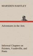 Adventures in the Arts Informal Chapters on Painters, Vaudeville, and Poets
