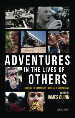 Adventures in the Lives of Others: Ethical Dilemmas in Factual Filmmaking - Quinn, James (Editor)