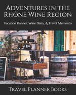 Adventures in the Rh?ne Wine Region: Vacation Planner, Wine Diary, & Travel Memento