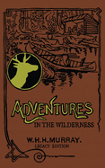 Adventures In The Wilderness (Legacy Edition): The Classic First Book On American Camp Life And Recreational Travel In The Adirondacks