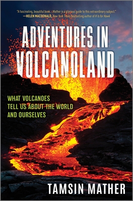 Adventures in Volcanoland: What Volcanoes Tell Us about the World and Ourselves - Mather, Tamsin